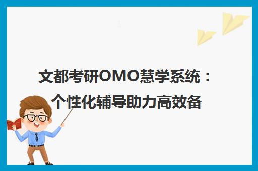 文都考研OMO慧学系统 个性化辅导助力高效备考 文都考研OMO慧学系统 个性化辅导助力高效备考