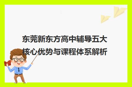 东莞新东方高中辅导五大核心优势与课程体系解析