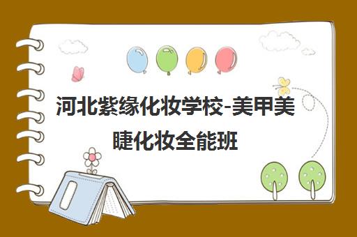河北紫缘化妆学校-美甲美睫化妆全能班 实战教学助就业创业