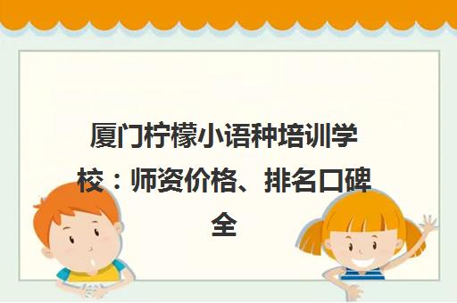 厦门柠檬小语种培训学校 师资价格、排名口碑全解析