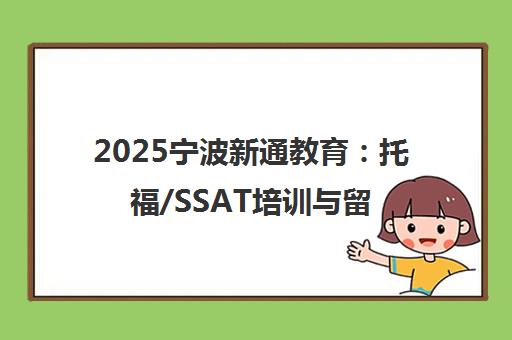 2025宁波新通教育 托福/SSAT培训与留学申请指南