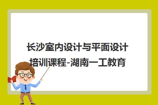 长沙室内设计与平面设计培训课程-湖南一工教育
