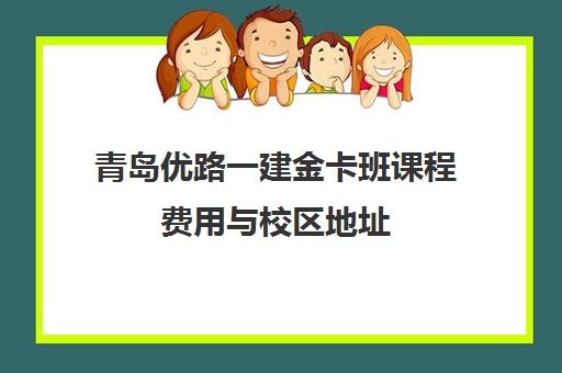 青岛优路一建金卡班课程费用与校区地址