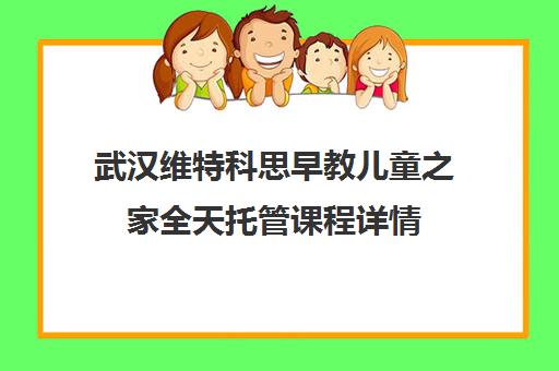 武汉维特科思早教儿童之家全天托管课程详情