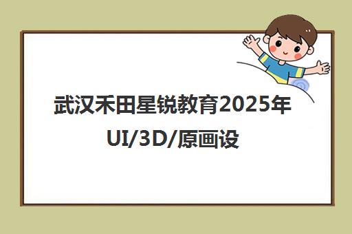武汉禾田星锐教育2025年UI/3D/原画设计课程