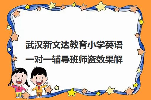 武汉新文达教育小学英语一对一辅导班师资效果解析
