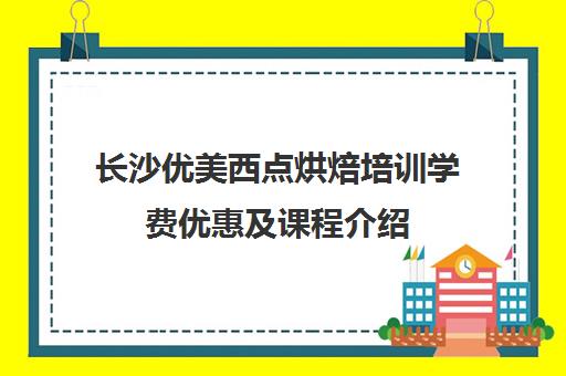 长沙优美西点烘焙培训学费优惠及课程介绍