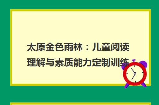 太原金色雨林 儿童阅读理解与素质能力定制训练课程介绍