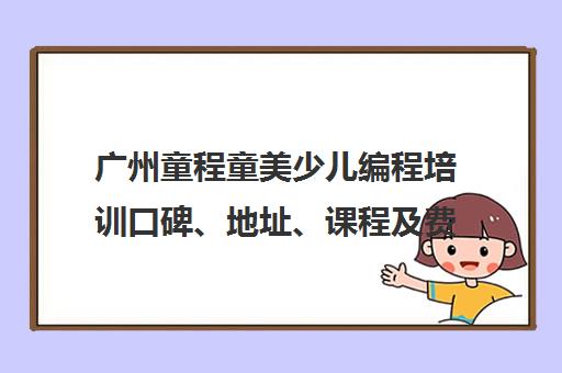 广州童程童美少儿编程培训口碑、地址、课程及费用介绍 广州童程童美少儿编程培训口碑、地址、课程及费用介绍