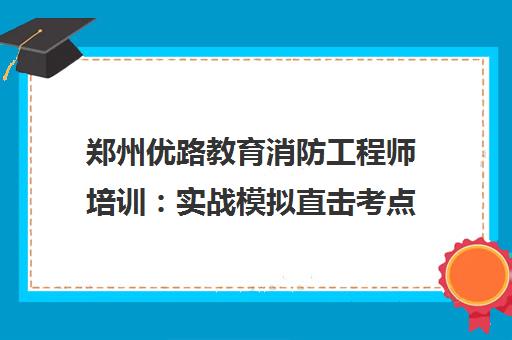 郑州优路教育消防工程师培训 实战模拟直击考点 郑州优路教育消防工程师培训 实战模拟直击考点