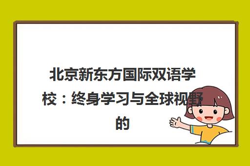 北京新东方国际双语学校 终身学习与全球视野的国际化教育 北京新东方国际双语学校 终身学习与全球视野的国际化教育