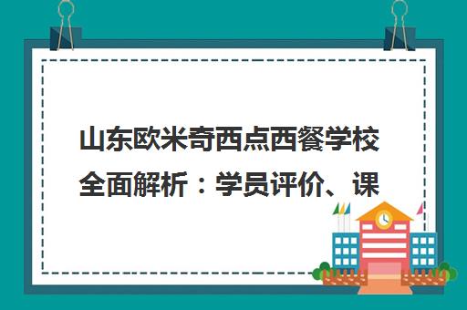 山东欧米奇西点西餐学校全面解析 学员评价、课程与口碑揭秘