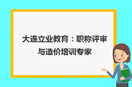 大连立业教育：职称评审与造价培训专家