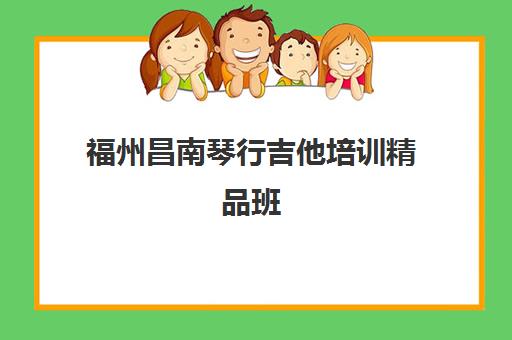 福州昌南琴行吉他培训精品班，专业教学快速提升