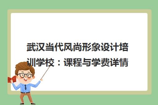 武汉当代风尚形象设计培训学校：课程与学费详情