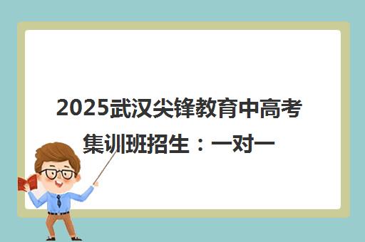 2025武汉尖锋教育中高考集训班招生 一对一辅导、全日制教学 2025武汉尖锋教育中高考集训班招生 一对一辅导、全日制教学