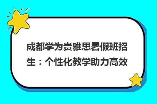 成都学为贵雅思暑假班招生 个性化教学助力高效冲刺