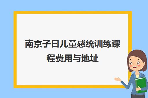 南京子曰儿童感统训练课程费用与地址