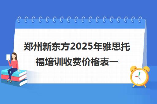 郑州新东方2025年雅思托福培训收费价格表一览