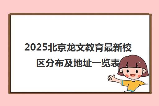2025北京龙文教育最新校区分布及地址一览表 2025北京龙文教育最新校区分布及地址一览表