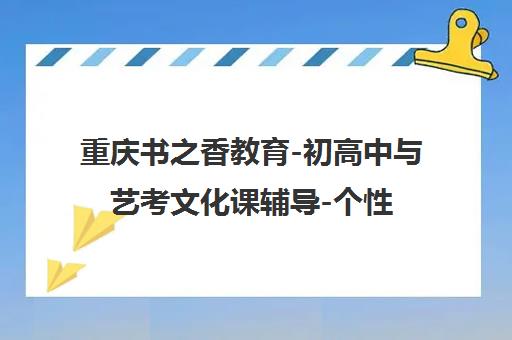 重庆书之香教育-初高中与艺考文化课辅导-个性化专职老师