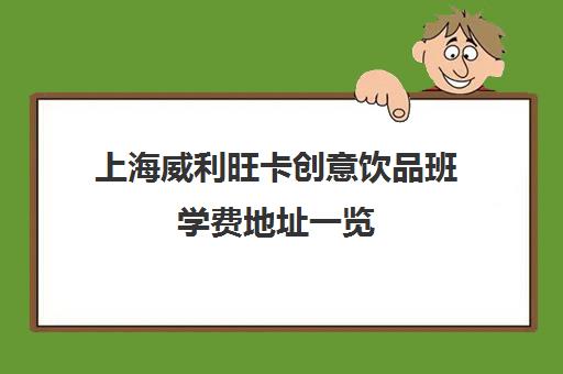 上海威利旺卡创意饮品班学费地址一览