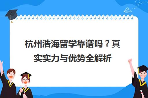 杭州浩海留学靠谱吗?真实实力与优势全解析