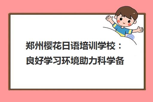 郑州樱花日语培训学校 良好学习环境助力科学备考 郑州樱花日语培训学校 良好学习环境助力科学备考