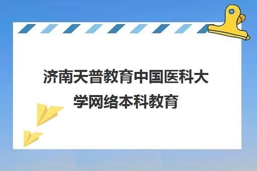 济南天普教育中国医科大学网络本科教育
