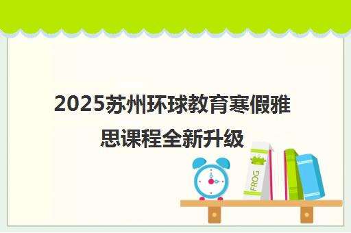 2025苏州环球教育寒假雅思课程全新升级 高效提分