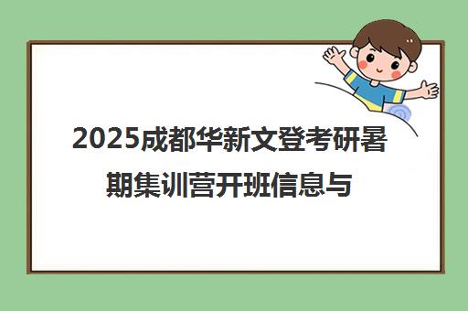2025成都华新文登考研暑期集训营开班信息与课程指南