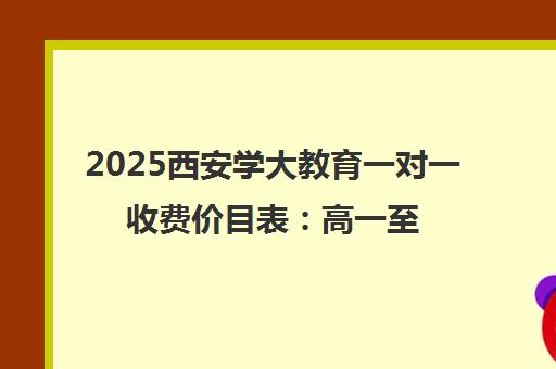 2025西安学大教育一对一收费价目表 高一至高三最新收费标准