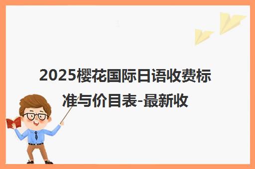 2025樱花国际日语收费标准与价目表-最新收费明细