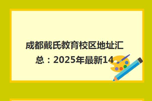成都戴氏教育校区地址汇总 2025年最新14大校区名单公布