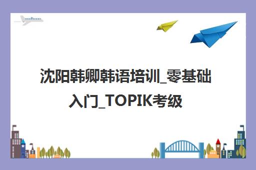 沈阳韩卿韩语培训_零基础入门_TOPIK考级课程价格