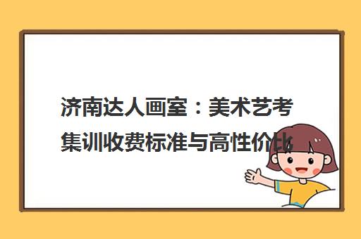 济南达人画室 美术艺考集训收费标准与高性价比课程解析