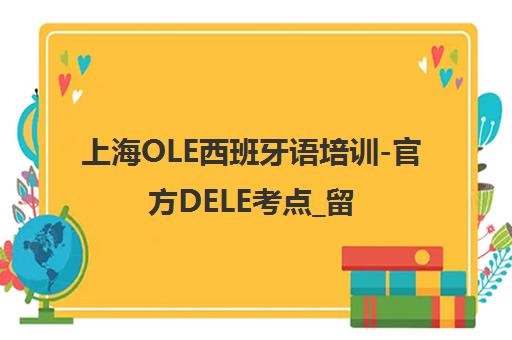 上海OLE西班牙语培训-官方DELE考点_留学申请_少儿西语课程