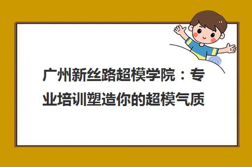 广州新丝路超模学院 专业培训塑造你的超模气质与自信