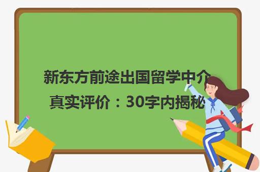 新东方前途出国留学中介真实评价 30字内揭秘服务优缺点