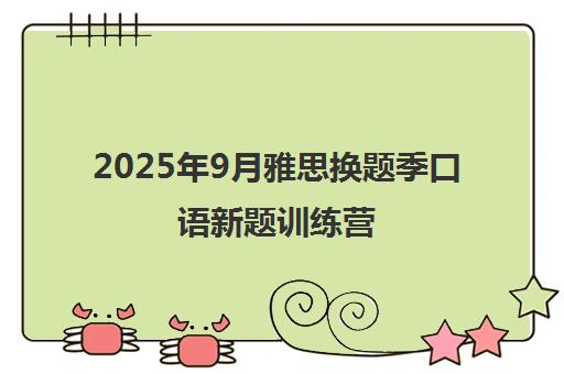 2025年9月雅思换题季口语新题训练营 限时免费参加