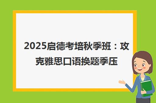 2025启德考培秋季班 攻克雅思口语换题季压分误区