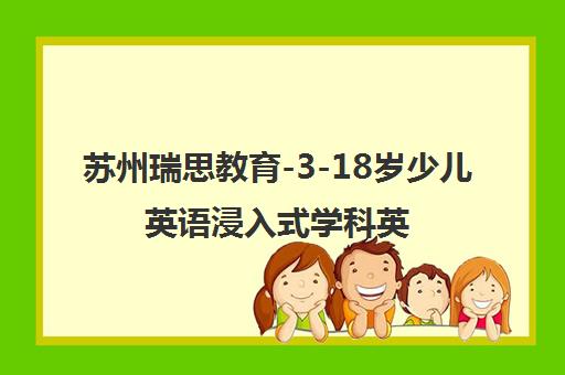 苏州瑞思教育-3-18岁少儿英语浸入式学科英语培训品牌