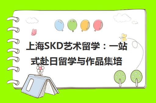 上海SKD艺术留学 一站式赴日留学与作品集培训专家