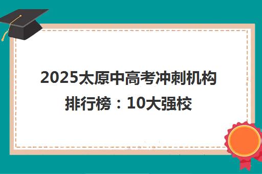 2025太原中高考冲刺机构排行榜 10大强校师资与封闭班选择指南
