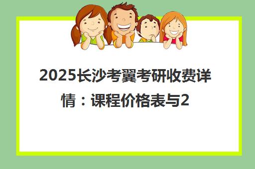 2025长沙考翼考研收费详情 课程价格表与26考研报班指南