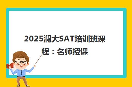 2025澜大SAT培训班课程 名师授课 多班型冲刺1550+