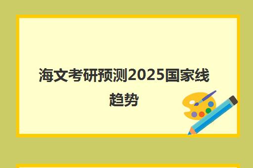 海文考研预测2025国家线趋势 武汉集训营助你高效备考
