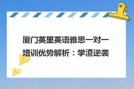 厦门英里英语雅思一对一培训优势解析 学渣逆袭高分秘籍