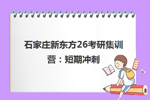 石家庄新东方26考研集训营 短期冲刺 高效备考一战成硕