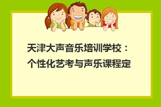 天津大声音乐培训学校 个性化艺考与声乐课程定制